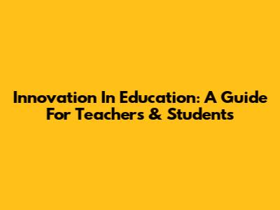 Innovation In Education: A Guide For Teachers & Students