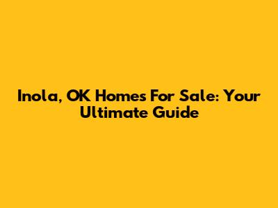 Inola, OK Homes For Sale: Your Ultimate Guide