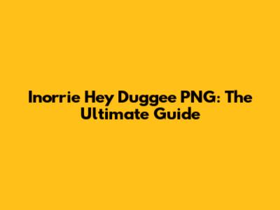 Inorrie Hey Duggee PNG: The Ultimate Guide
