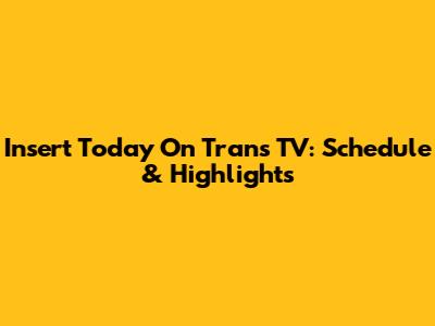 Insert Today On Trans TV: Schedule & Highlights