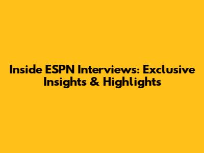 Inside ESPN Interviews: Exclusive Insights & Highlights