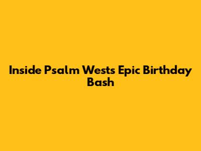 Inside Psalm West's Epic Birthday Bash
