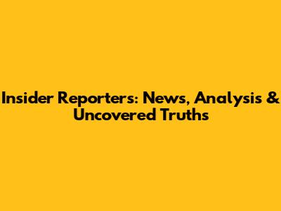 Insider Reporters: News, Analysis & Uncovered Truths