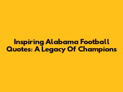 Inspiring Alabama Football Quotes: A Legacy Of Champions