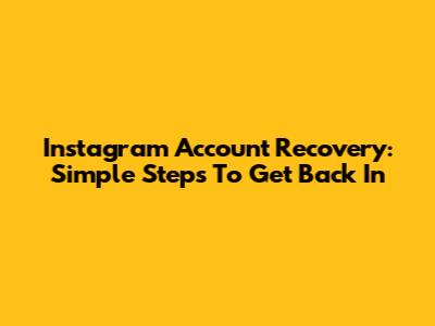 Instagram Account Recovery: Simple Steps To Get Back In
