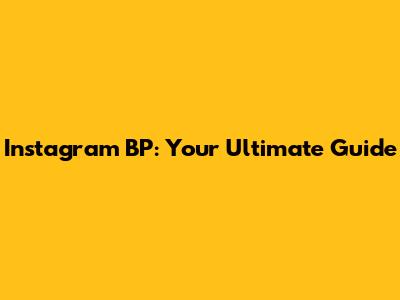 Instagram BP: Your Ultimate Guide