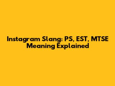 Instagram Slang: PS, EST, MTSE Meaning Explained