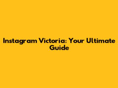 Instagram Victoria: Your Ultimate Guide