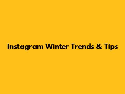 Instagram Winter Trends & Tips