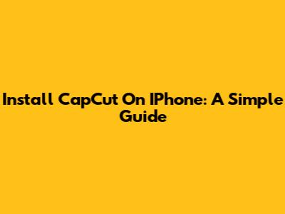 Install CapCut On IPhone: A Simple Guide