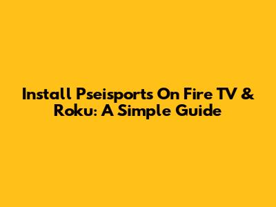 Install Pseisports On Fire TV & Roku: A Simple Guide