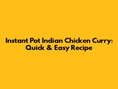 Instant Pot Indian Chicken Curry: Quick & Easy Recipe