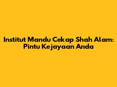 Institut Mandu Cekap Shah Alam: Pintu Kejayaan Anda
