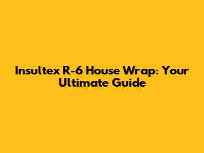 Insultex R-6 House Wrap: Your Ultimate Guide