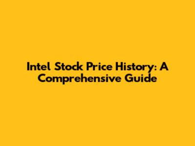 Intel Stock Price History: A Comprehensive Guide