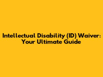 Intellectual Disability (ID) Waiver: Your Ultimate Guide