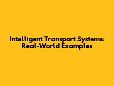 Intelligent Transport Systems: Real-World Examples