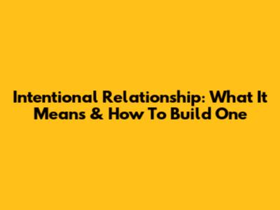 Intentional Relationship: What It Means & How To Build One