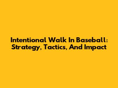 Intentional Walk In Baseball: Strategy, Tactics, And Impact