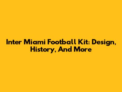 Inter Miami Football Kit: Design, History, And More