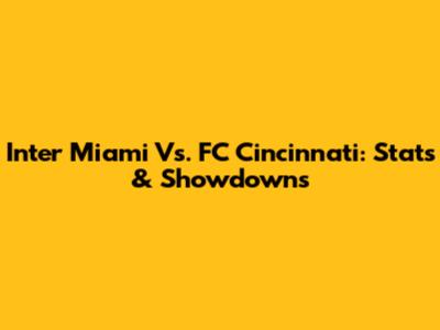 Inter Miami Vs. FC Cincinnati: Stats & Showdowns