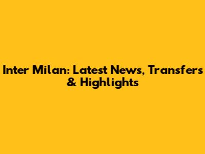Inter Milan: Latest News, Transfers & Highlights