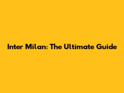 Inter Milan: The Ultimate Guide