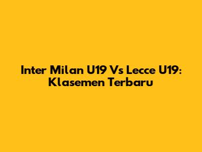 Inter Milan U19 Vs Lecce U19: Klasemen Terbaru