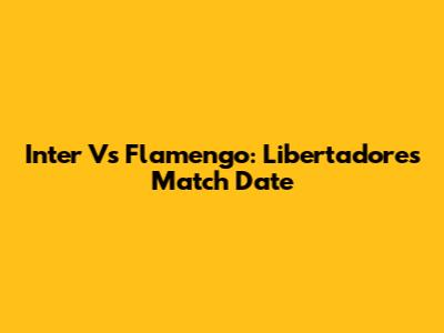 Inter Vs Flamengo: Libertadores Match Date