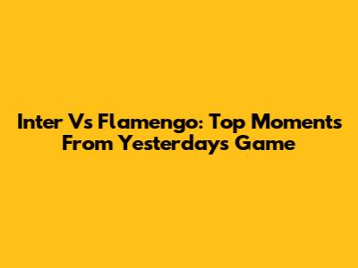 Inter Vs Flamengo: Top Moments From Yesterday's Game