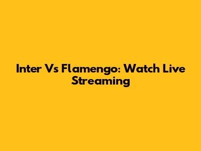 Inter Vs Flamengo: Watch Live Streaming