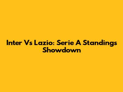 Inter Vs Lazio: Serie A Standings Showdown