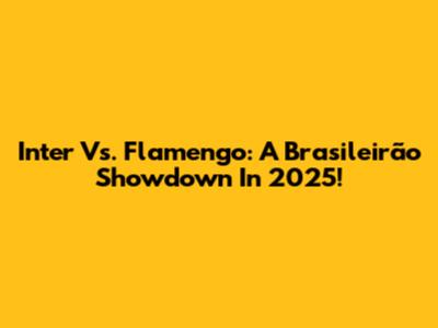 Inter Vs. Flamengo: A Brasileirão Showdown In 2025!