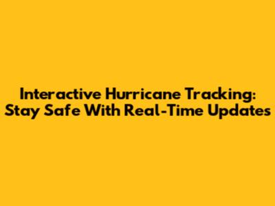 Interactive Hurricane Tracking: Stay Safe With Real-Time Updates
