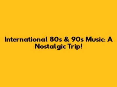 International 80s & 90s Music: A Nostalgic Trip!