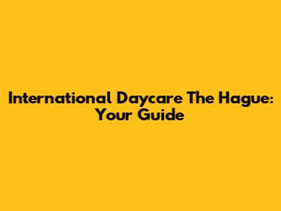 International Daycare The Hague: Your Guide