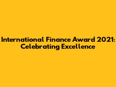 International Finance Award 2021: Celebrating Excellence