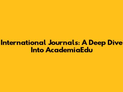 International Journals: A Deep Dive Into AcademiaEdu