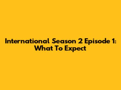 International Season 2 Episode 1: What To Expect