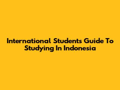 International Students' Guide To Studying In Indonesia