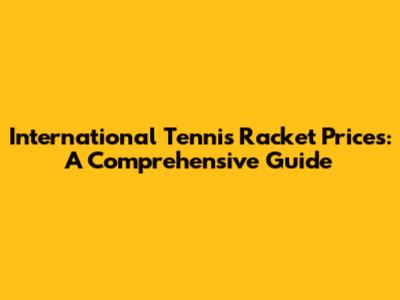 International Tennis Racket Prices: A Comprehensive Guide