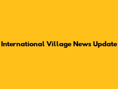 International Village News Update