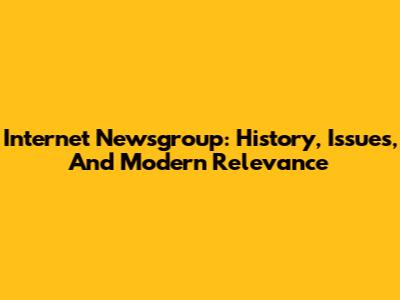 Internet Newsgroup: History, Issues, And Modern Relevance