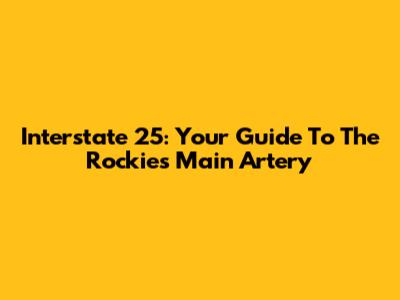 Interstate 25: Your Guide To The Rockies' Main Artery