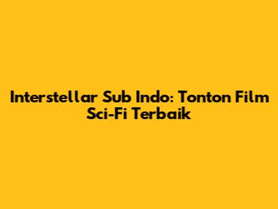 Interstellar Sub Indo: Tonton Film Sci-Fi Terbaik