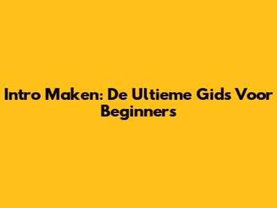 Intro Maken: De Ultieme Gids Voor Beginners