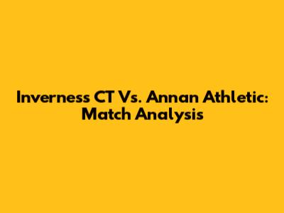 Inverness CT Vs. Annan Athletic: Match Analysis