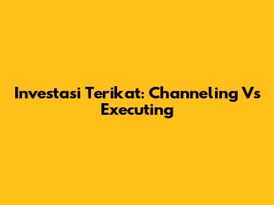 Investasi Terikat: Channeling Vs Executing