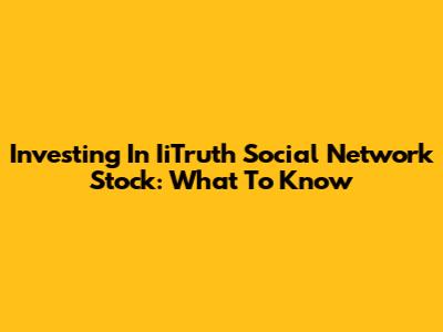 Investing In IiTruth Social Network Stock: What To Know