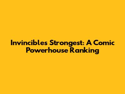 Invincible's Strongest: A Comic Powerhouse Ranking
